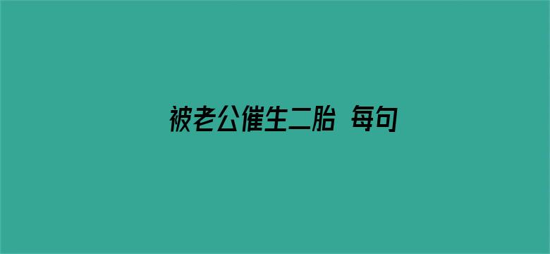 被老公催生二胎 每句话都好窒息